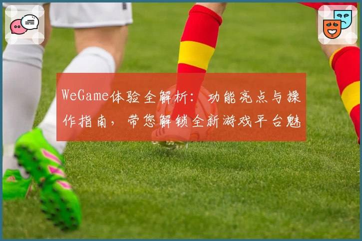 WeGame体验全解析：功能亮点与操作指南，带您解锁全新游戏平台魅力