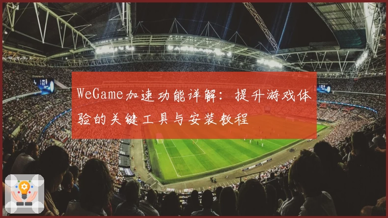 WeGame加速功能详解：提升游戏体验的关键工具与安装教程
