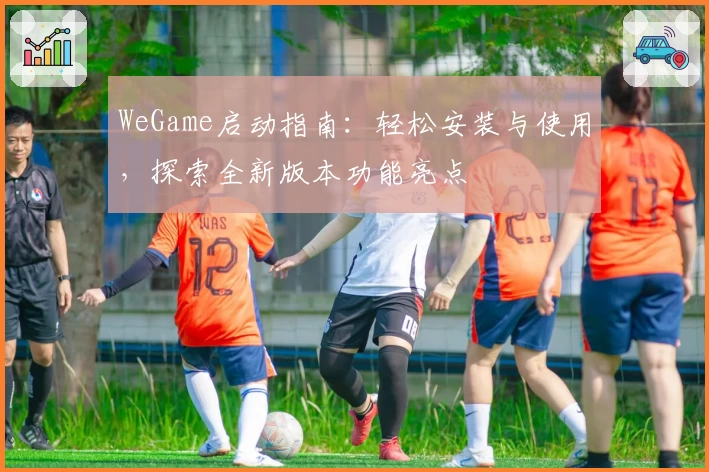 WeGame启动指南：轻松安装与使用，探索全新版本功能亮点