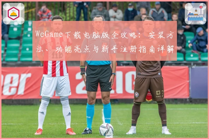 WeGame下载电脑版全攻略：安装方法、功能亮点与新手注册指南详解