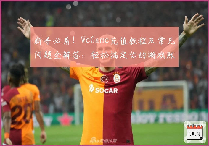 新手必看！WeGame充值教程及常见问题全解答，轻松搞定你的游戏账户