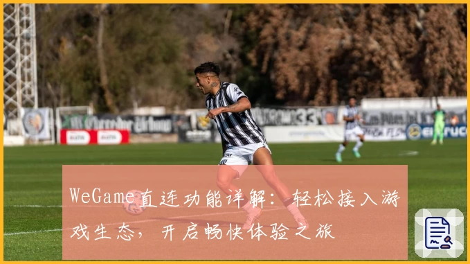 WeGame直连功能详解：轻松接入游戏生态，开启畅快体验之旅