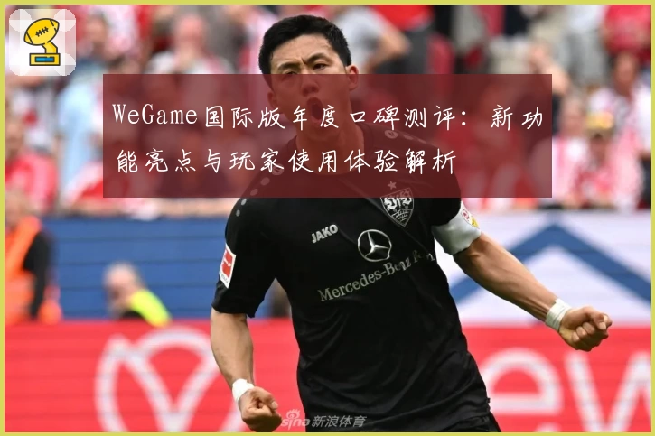 WeGame国际版年度口碑测评：新功能亮点与玩家使用体验解析