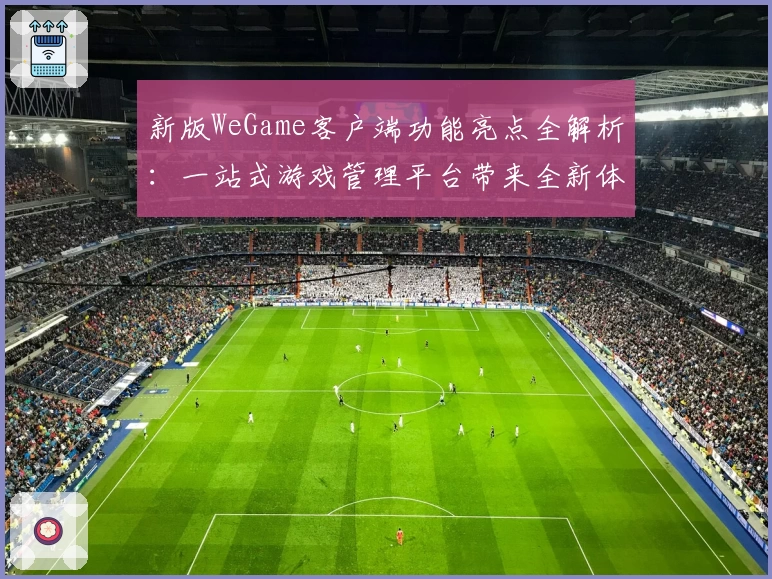 新版WeGame客户端功能亮点全解析：一站式游戏管理平台带来全新体验