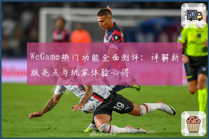 WeGame热门功能全面测评：详解新版亮点与玩家体验心得