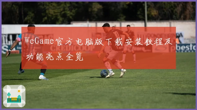 WeGame官方电脑版下载安装教程及功能亮点全览