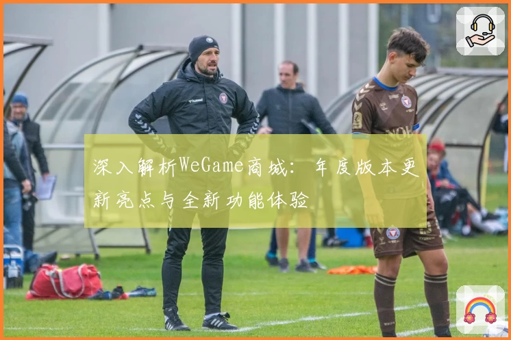 深入解析WeGame商城：年度版本更新亮点与全新功能体验