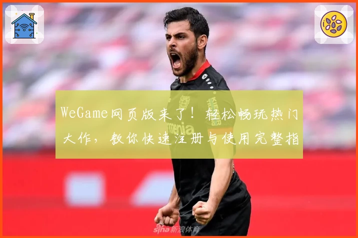 WeGame网页版来了！轻松畅玩热门大作，教你快速注册与使用完整指南