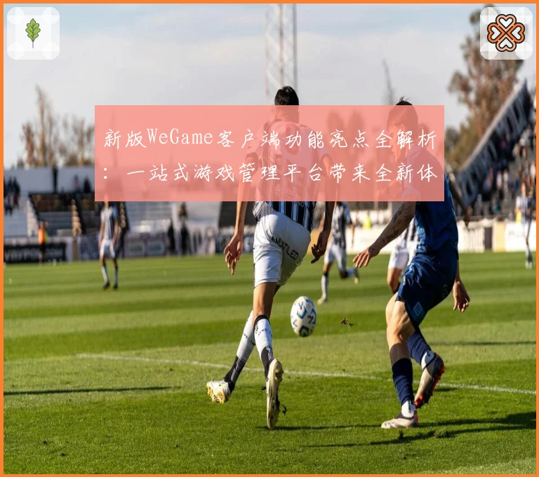 新版WeGame客户端功能亮点全解析：一站式游戏管理平台带来全新体验