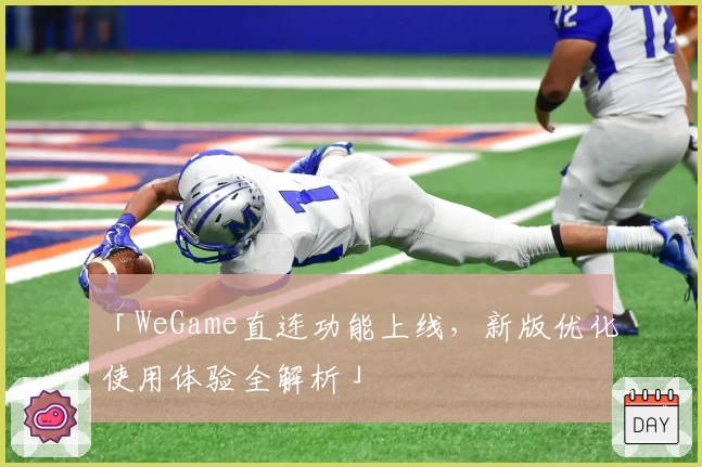 「WeGame直连功能上线,新版优化使用体验全解析」