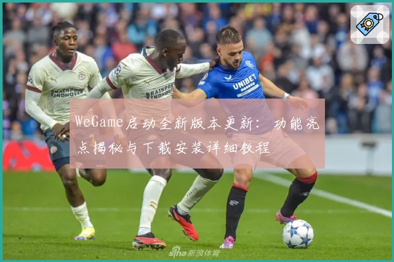 WeGame启动全新版本更新:功能亮点揭秘与下载安装详细教程