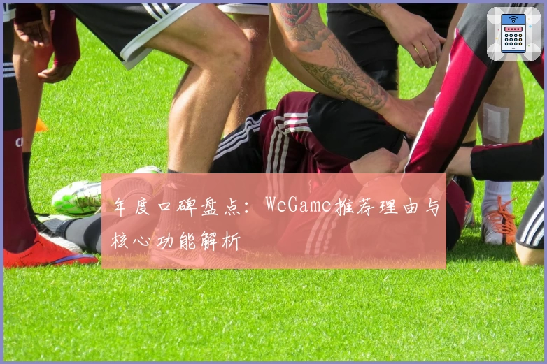 年度口碑盘点：WeGame推荐理由与核心功能解析