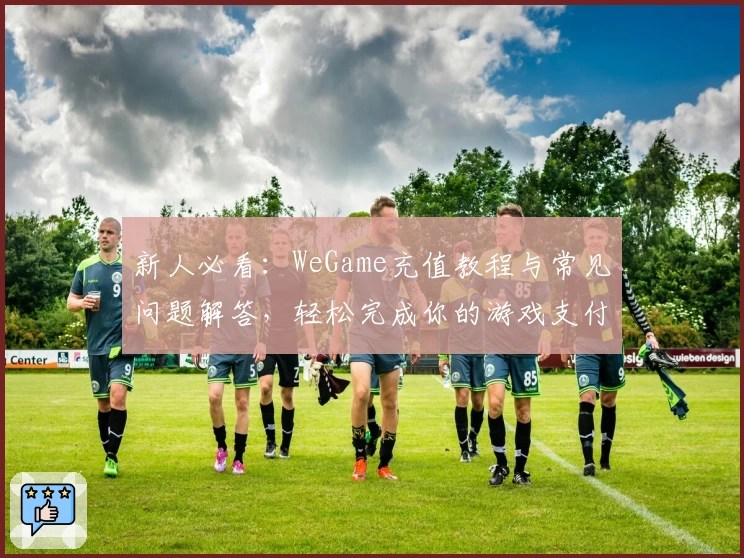 新人必看：WeGame充值教程与常见问题解答，轻松完成你的游戏支付体验
