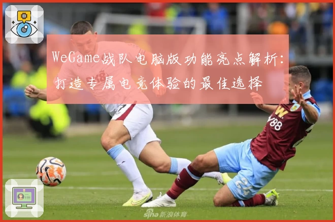 WeGame战队电脑版功能亮点解析:打造专属电竞体验的最佳选择