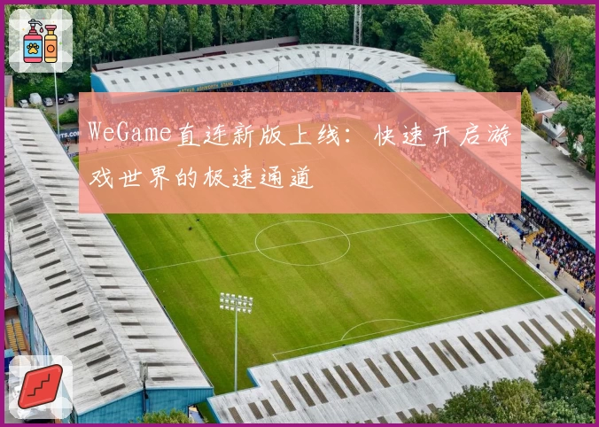 WeGame直连新版上线：快速开启游戏世界的极速通道