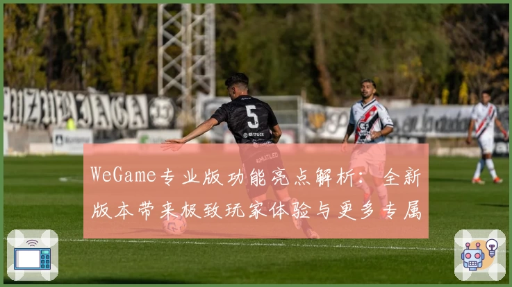 WeGame专业版功能亮点解析：全新版本带来极致玩家体验与更多专属特权