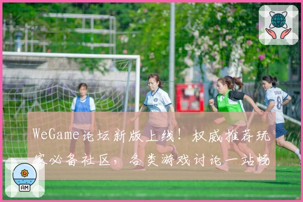 WeGame论坛新版上线!权威推荐玩家必备社区,各类游戏讨论一站畅聊