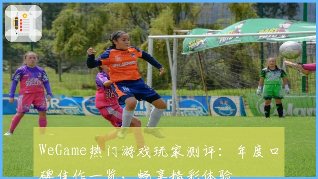 WeGame热门游戏玩家测评：年度口碑佳作一览，畅享精彩体验