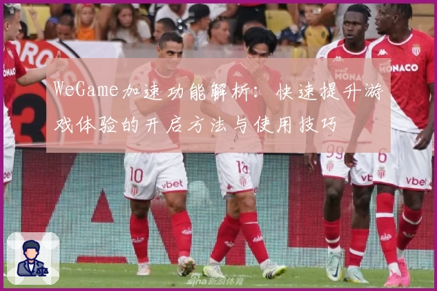 WeGame加速功能解析：快速提升游戏体验的开启方法与使用技巧