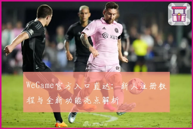 WeGame官方入口直达：新人注册教程与全新功能亮点解析