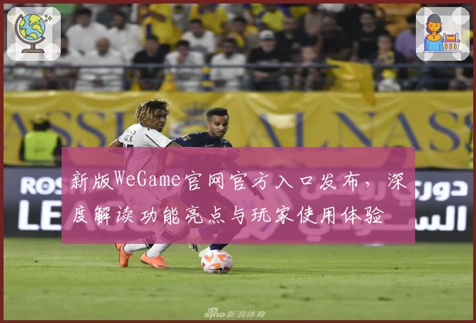 新版WeGame官网官方入口发布，深度解读功能亮点与玩家使用体验