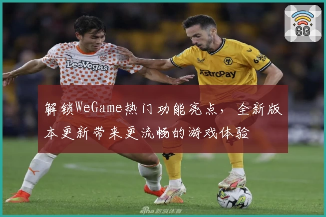 解锁WeGame热门功能亮点,全新版本更新带来更流畅的游戏体验