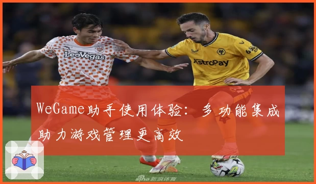 WeGame助手使用体验：多功能集成助力游戏管理更高效