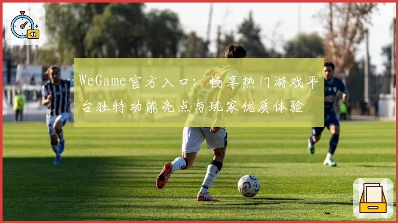 WeGame官方入口：畅享热门游戏平台独特功能亮点与玩家优质体验