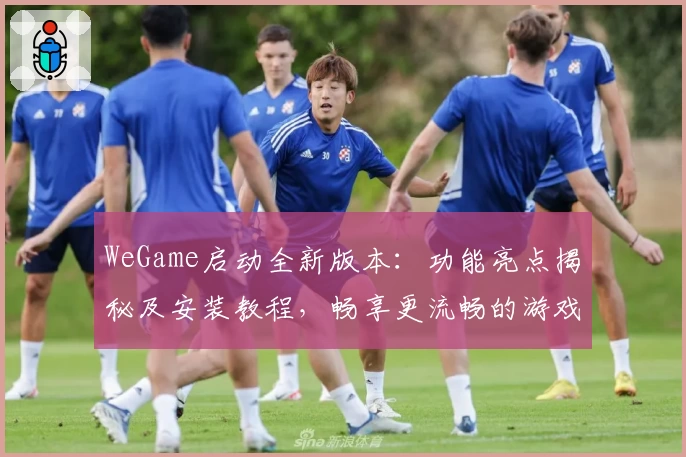 WeGame启动全新版本：功能亮点揭秘及安装教程，畅享更流畅的游戏体验