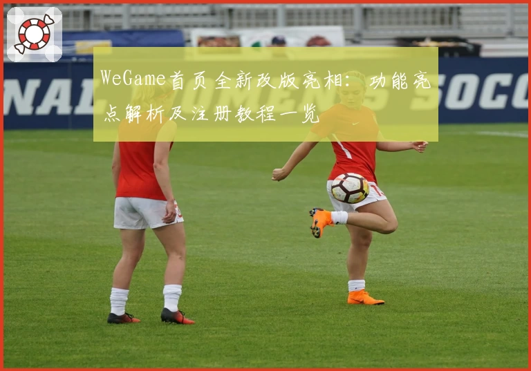 WeGame首页全新改版亮相：功能亮点解析及注册教程一览